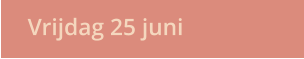 Vrijdag 25 juni