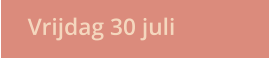 Vrijdag 30 juli